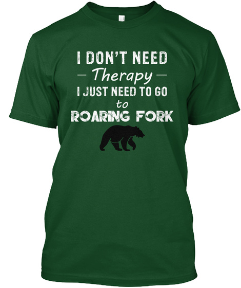 I Don't Need Therapy I Just Need To Go To Roaring Fork Forest Green  T-Shirt Front