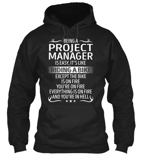 Being A Project Manager Is Easy Its Like Riding A Bike Except The Bike Is On Fire You're On Fire Everything Is On... Black T-Shirt Front