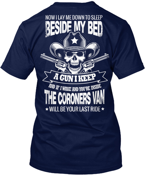  Now I Lay Me Down To Sleep Beside My Bed A Gun I Keep And If I Wake And You're Inside The Coroners Van Will Be Your... Navy T-Shirt Back