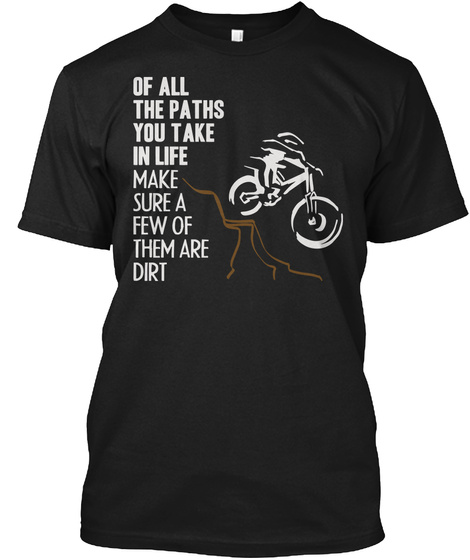 Of All The Paths You Take In Life Make Sure A Few Of Them Are Dirt Black T-Shirt Front
