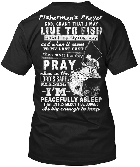 Fisherman's Prayer God Grant That I May Live To Fish Until My Dying Day And When It Comes To My Last Cast I Then Most... Black T-Shirt Back
