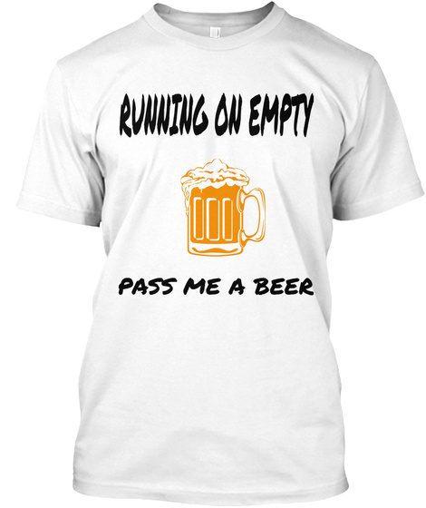 Running On Empty Pass Me A Beer White T-Shirt Front