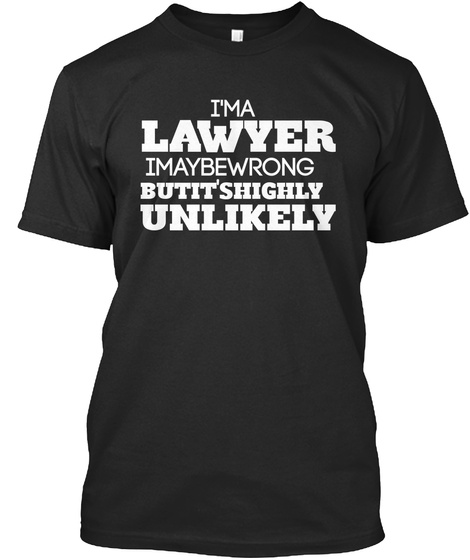 I'ma Lawyer Imaybewrong Butit'shighly Unlikely Black T-Shirt Front
