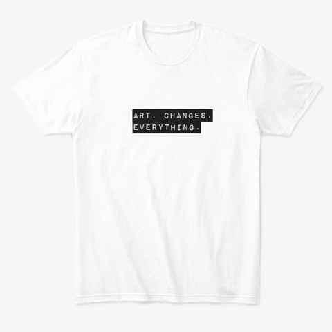 Art.  Changes. Everything. White T-Shirt Front