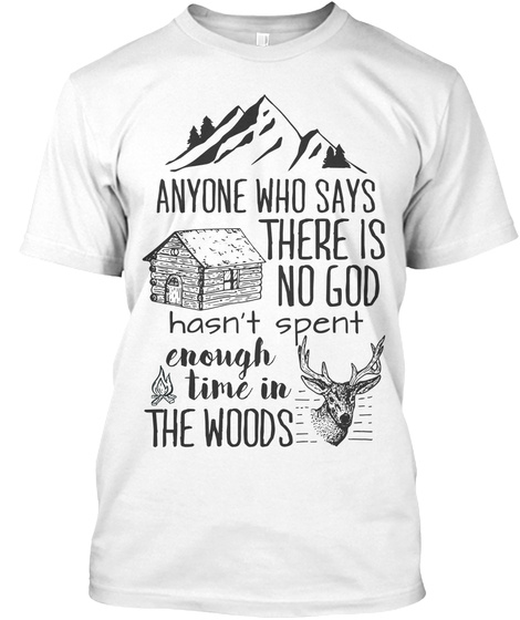 Anyone Who Says There Is No God Hasn T Spent Enough Time In The Woods White T-Shirt Front