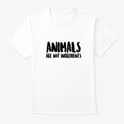 Animals Are Not Ingredients    Vegan White T-Shirt Front