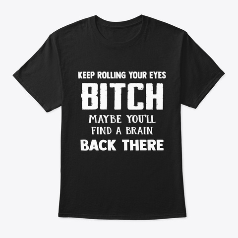 Keep Rolling Your Eyes Bitch T Shirt Black T-Shirt Front