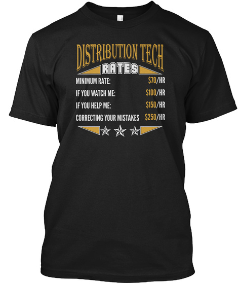 Distribution Tech Rates Minimum Rate: $70/Hr If You Want Me: $100/Hr If You Help Me: $150/Hr Correcting Your Mistakes... Black T-Shirt Front