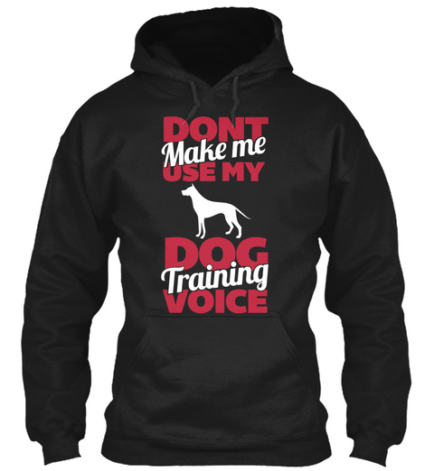 Dont Make Me Use My Dog Training Voice Black T-Shirt Front