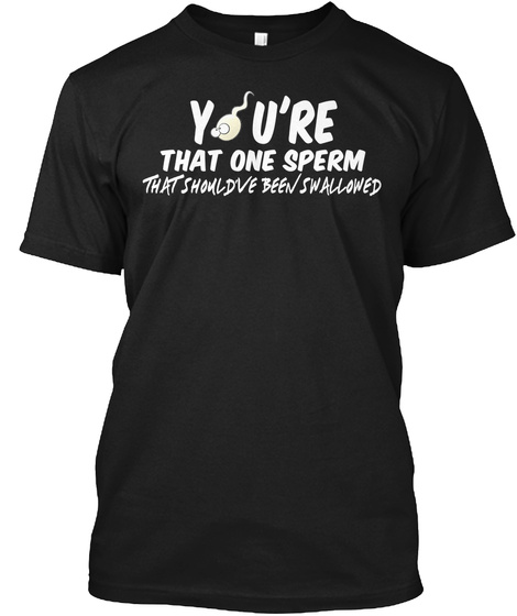 You're That One Sperm T Shirt Black T-Shirt Front