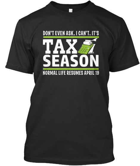 Don't Even Ask I Can't It's Tax Season Normal Life Resumes April 19 Black T-Shirt Front