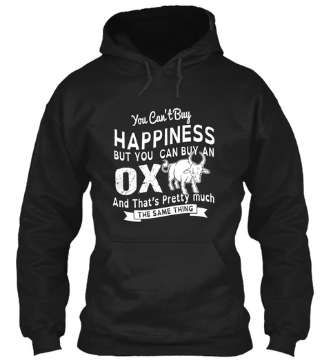 You Can't Buy Happiness But You Can Buy An Ox And That's Pretty Much The Same Thing Black T-Shirt Front