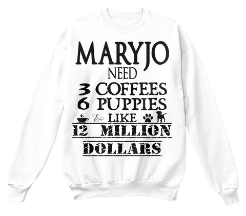 Maryjo Need 3 Coffees 6 Puppies Like 12 Million Dollars White T-Shirt Front