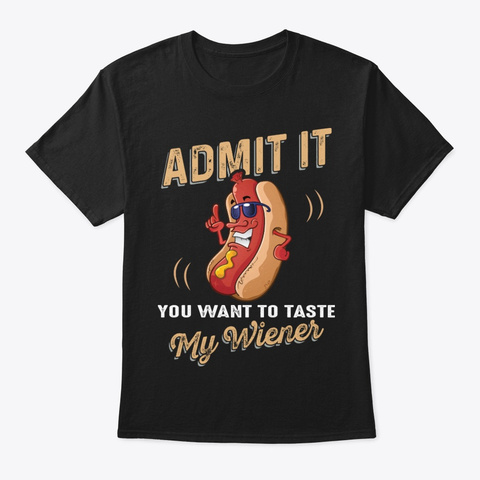 Admit It You Want Funny Shirt Hilarious Black T-Shirt Front