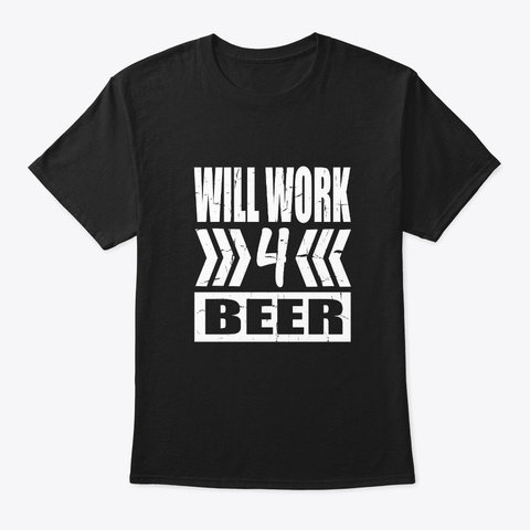 Will Work 4 Beer   Beer Lover Gift Shirt Black T-Shirt Front