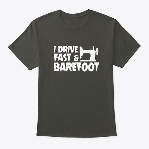 I Drive Fast Barefoot Sewing Quilting Sh Smoke Gray T-Shirt Front