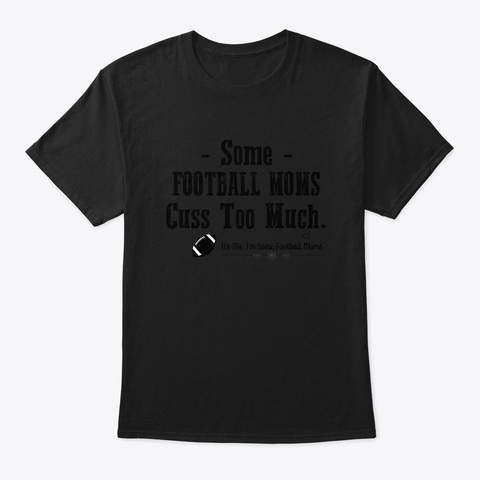 Funny Some Football Moms Cuss Too Shirt Black T-Shirt Front