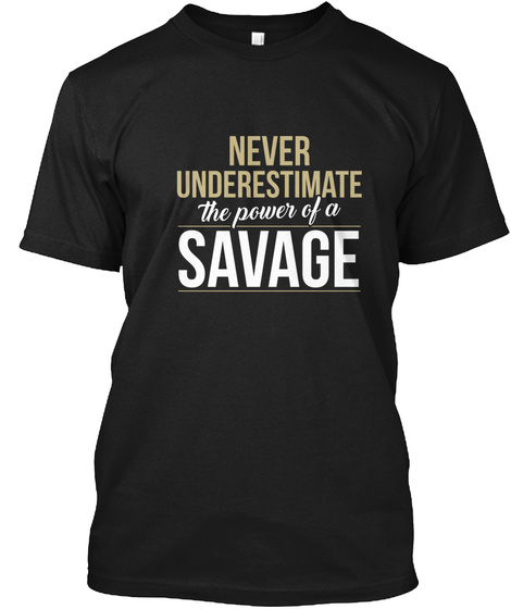 Never Underestimate The Power Of A Savage Black T-Shirt Front