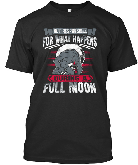 Not Responsible For What Happens During A Full Moon Black T-Shirt Front