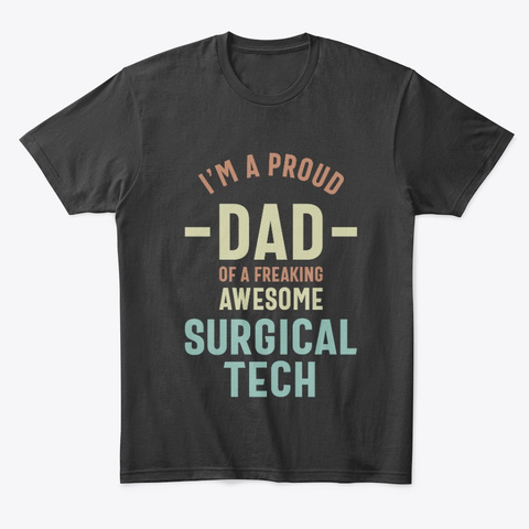 I'm A Proud Dad Of A Surgical Tech Black T-Shirt Front