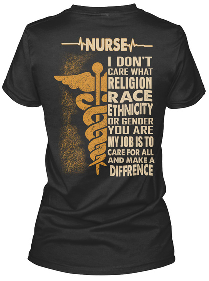 Nurse I Don't Care What Religion Race Ethnicity Or Gender You Are My Job Is To Care For All And Make A Difffrence Black T-Shirt Back