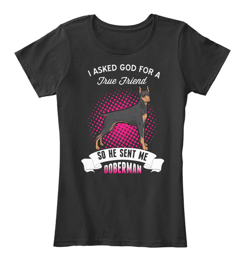 I Asked God For A True Friend So He Sent Me Doberman Black T-Shirt Front