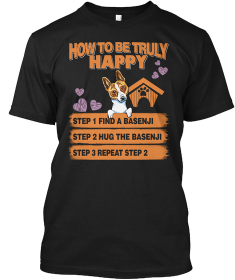 How To Be Truly Happy Step 1 Find A Basenji Step 2 Hug The Basenji Step 3 Repeat Step2 Black T-Shirt Front