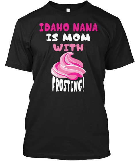 Idaho Nana Is Mom With Frosting! Black T-Shirt Front