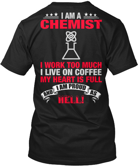 I Am A Chemist I Work Too Much I Live On Coffee My Heart Is Full And I Am Proud As Hell! Black T-Shirt Back