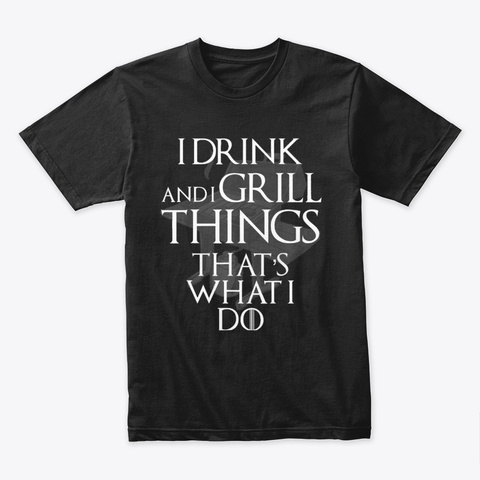 I Drink and Grill Things Thats What Unisex Tshirt