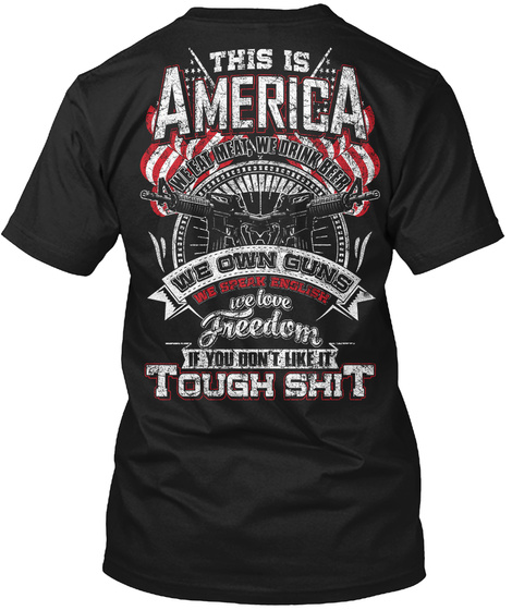 This Is America We Fat Meat We Drink Beer We Own Guns We Speak English We Love Freedom If You Don't Like It Tonight Shit Black T-Shirt Back