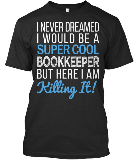 I Never Dreamed I Would Be A Super Cool Bookkeeper But Here I Am Killing It Black T-Shirt Front