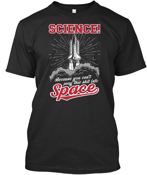 Science! Because You Can't Pray This Shit Into Space Black T-Shirt Front