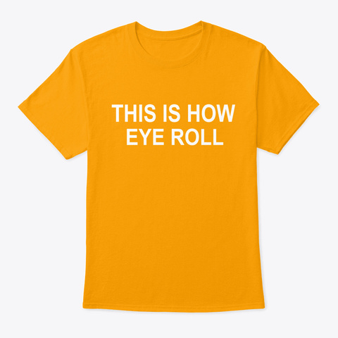 Scary   This Is How Eye Roll Gold T-Shirt Front