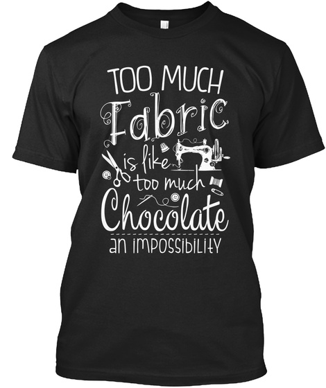 Too Much Fabric Is Like Too Much Chocolate An Impossibility Black T-Shirt Front