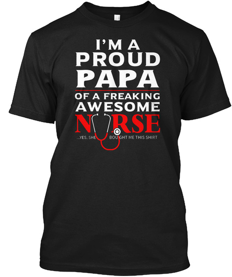 Ima Proud Papa Of A Freaking Awesome Nurse ..Yes She Bought Me The Shirt Black T-Shirt Front