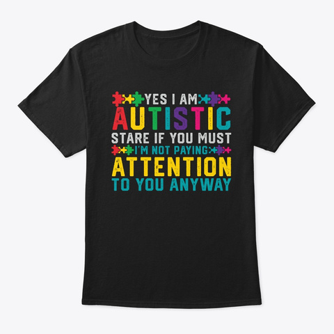 I Have Autism Yes I'm Autistic Autism Black T-Shirt Front