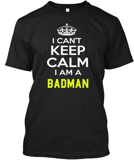 I Can't Keep Calm I Am A Badman Black T-Shirt Front