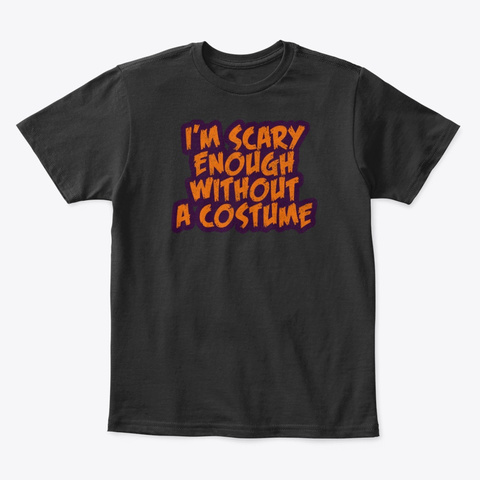 I'm Scary Enough Without A Costume Black T-Shirt Front
