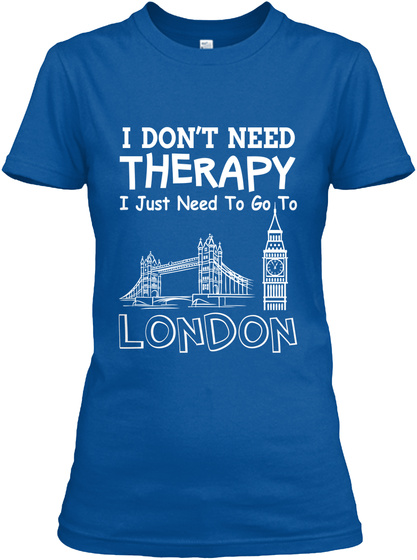 I Dont Need Therapy I Just Need To Go To London Royal T-Shirt Front