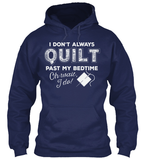 I Don't Always Quilt Past My Bedtime Oh Wait, I Do! Navy T-Shirt Front