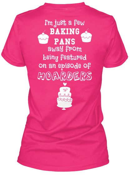 I'm Just A Few Baking
Pans Away From  Being Featured On An Episode Of Hoarders Heliconia T-Shirt Back