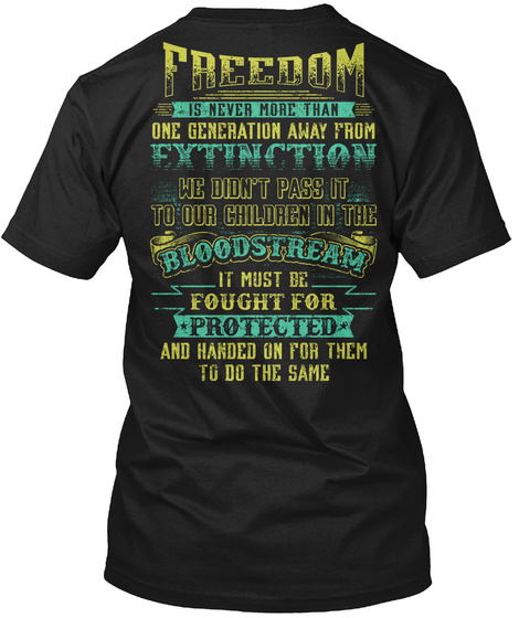 Freedom Is Never More Than One Generation Away From Extinction We Don't Pass It To Our Children In The Bloodstream It... Black T-Shirt Back