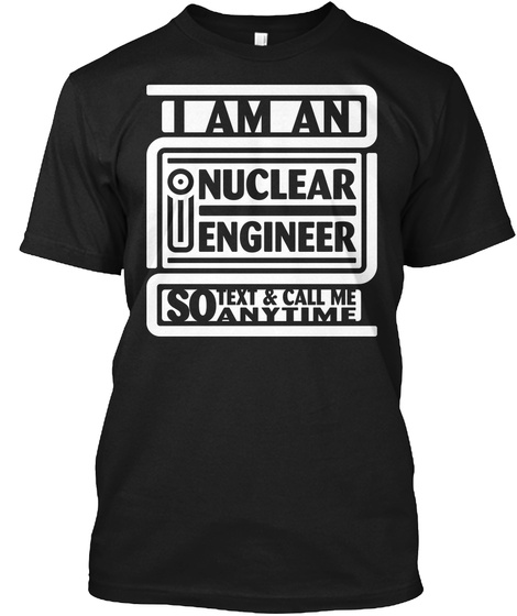 I Am An Nuclear Engineer So Text & Call Me Anytime Black T-Shirt Front