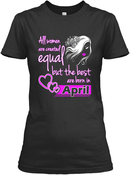 All Women Are Created Equal But The Best Are Born In April Black T-Shirt Front