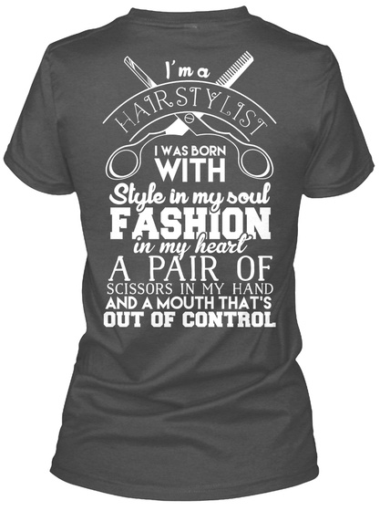 I'm  A Hair Stylist I Was Born With Style In My Soul Fashion  In My Heart A Pair Of Scissors  In My Hand And A Mouth... Charcoal T-Shirt Back