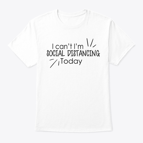 I Cant I'm Social Distancing Today Shirt White T-Shirt Front