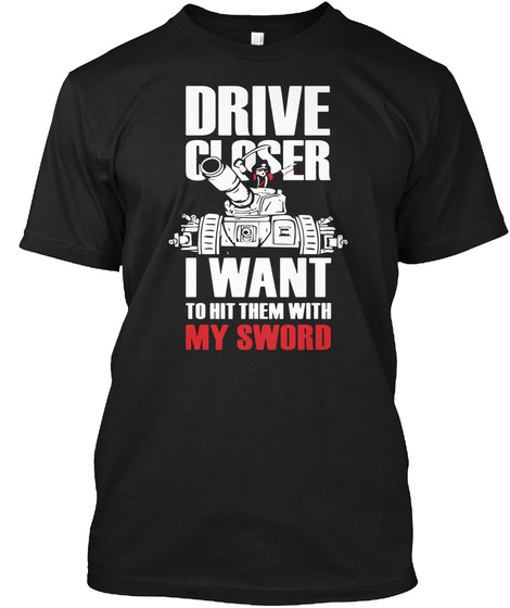 Driver Closer I Want To Hit Them With My Sword Black T-Shirt Front