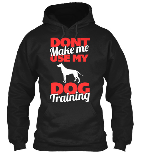 Dont Make Me Use My Dog Training Black T-Shirt Front