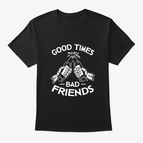 Good Time Bad Friends Tshirt Drunker Black T-Shirt Front